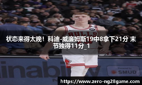 状态来得太晚！科迪-威廉姆斯19中8拿下21分 末节独得11分_1